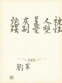 炮灰美人被疯批强制爱双性