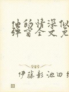 他的情深似海无弹窗全文免费阅读