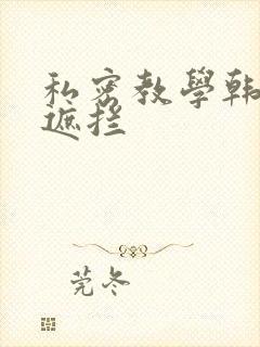 私密教学韩漫无遮拦