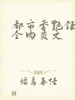 都市香艳录高h全肉爽文