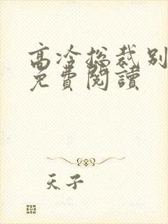 高冷总裁别太坏免费阅读