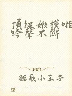 顶级嫩模啪啪呻吟声不断封面