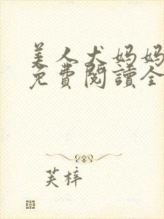 美人犬妈妈小说免费阅读全文最新章