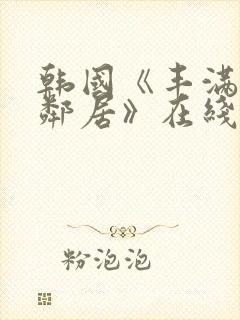 韩国《丰满的女邻居》在线看