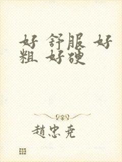 好 舒服 好 粗 好硬