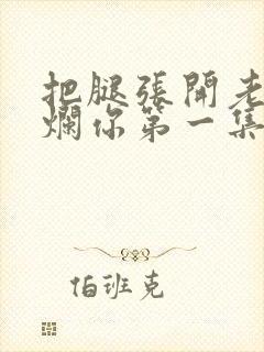 把腿张开老子臊烂你第一集