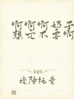 啊啊啊奶子啊嗯想穴不要啊小说免费