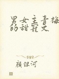 男女主青梅竹马的甜宠文