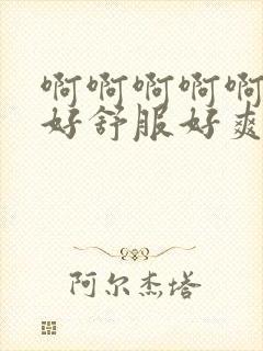 啊啊啊啊啊啊啊好舒服好爽