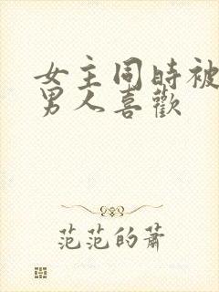 女主同时被2个男人喜欢