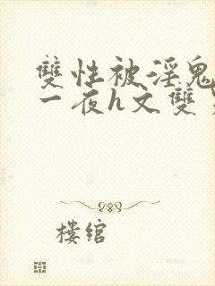 双性被淫鬼干了一夜h文双男