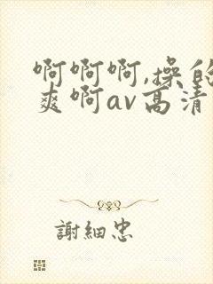 啊啊啊,操的好爽啊av高清