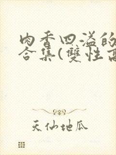 肉香四溢的香艳合集(双性高h封面