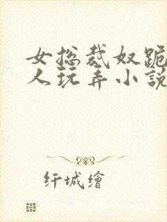 女总裁奴跪爬任人玩弄小说封面