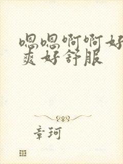 嗯嗯啊啊好大好爽好舒服