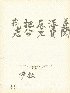 我把反派养成了老公免费阅读