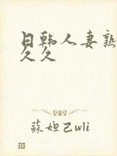 日韩人妻熟女久久久