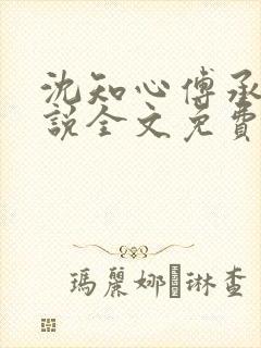 沈知心傅承景小说全文免费阅读