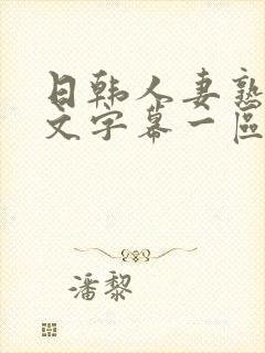 日韩人妻熟女中文字幕一区二区