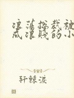 浪荡总裁被调教成浪贱的小说