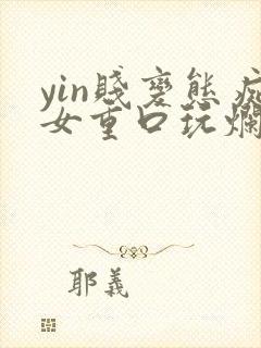 yin贱变态痴女重口玩烂小说