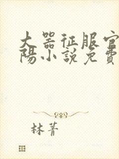 大器征服官场江阳小说免费阅读封面