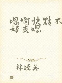 嗯啊快点不要哦好爽嗯