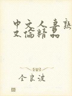 中文人妻熟妇乱又伦精品