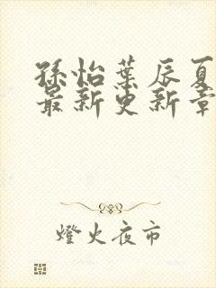 孙怡叶辰夏若雪最新更新章节免费阅读封面