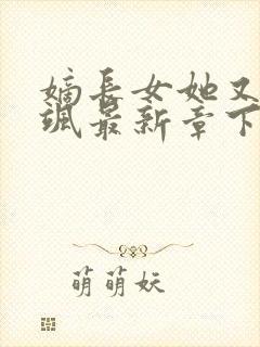 嫡长女她又美又飒最新章下载