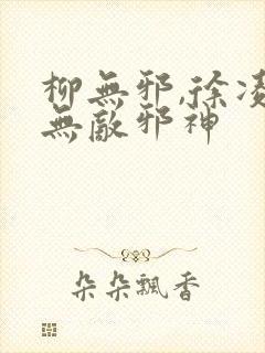 柳无邪,徐凌雪无敌邪神