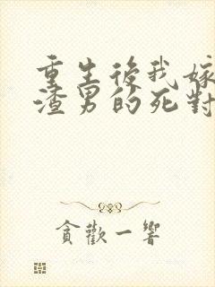 重生后我嫁给了渣男的死对头完结