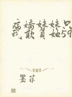病娇妹妹只想让我欺负她59话