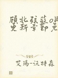 顾北弦苏o刚刚更新章节免费阅读小说