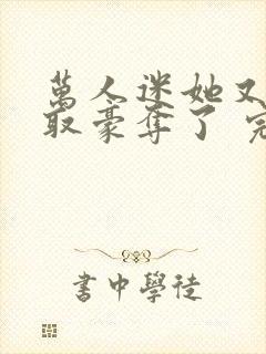 万人迷她又被强取豪夺了 完结