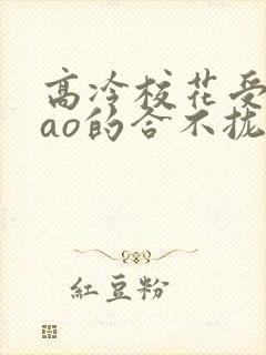 高冷校花受被cao的合不拢腿小说