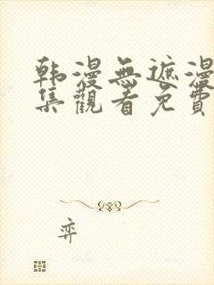 韩漫无遮漫画全集观看免费网站