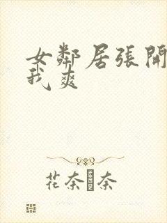 女邻居张开腿让我爽