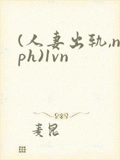 (人妻出轨,nph)1vn