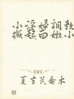 小淫妇调教跪趴撅起白嫩小说