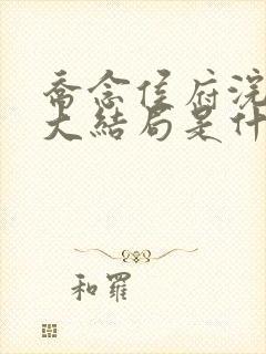 乔念侯府浣衣局大结局是什么