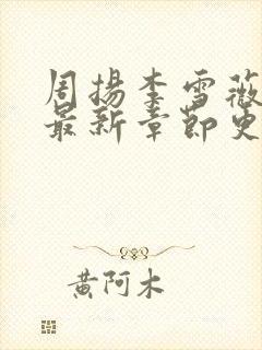 周扬李雪薇小说最新章节更新时间封面