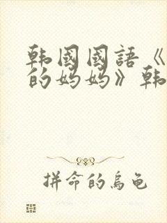 韩国国语《同学的妈妈》韩国太太的告白