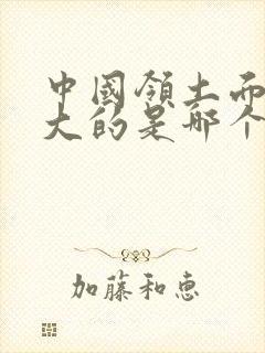 中国领土面积最大的是哪个朝代