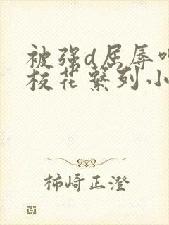 被强d屈辱呻吟校花系列小说封面