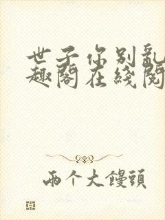 世子你别乱来笔趣阁在线阅读