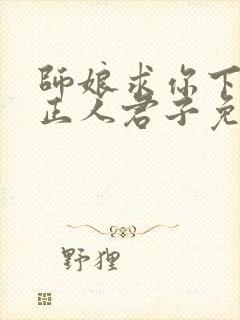 师娘求你下山当正人君子免费阅读封面