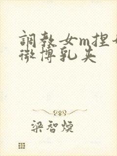 调教女m捏奶头微博乳夹