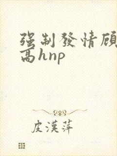 强制发情顾依依高hnp