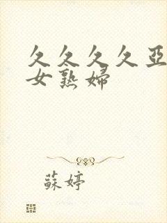 久久久久亚洲熟女熟妇